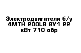 Электродвигатели б/у 4MTH 200LB 8У1 22 кВт 710 обр